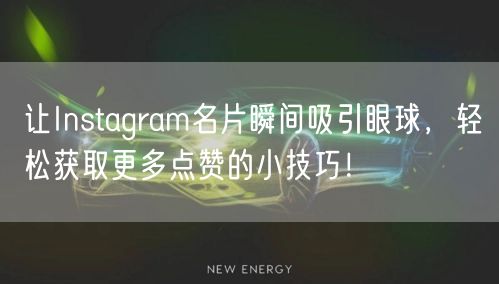 让Instagram名片瞬间吸引眼球,轻松获取更多点赞的小技巧!
