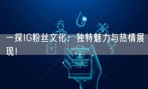 一探IG粉丝文化:独特魅力与热情展现!