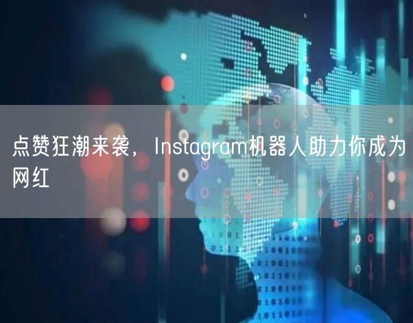 点赞狂潮来袭,Instagram机器人助力你成为网红