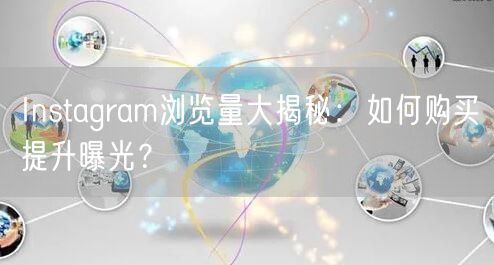 Instagram浏览量大揭秘:如何购买提升曝光?