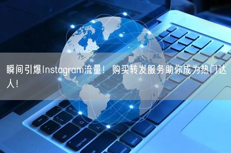 瞬间引爆Instagram流量!购买转发服务助你成为热门达人!