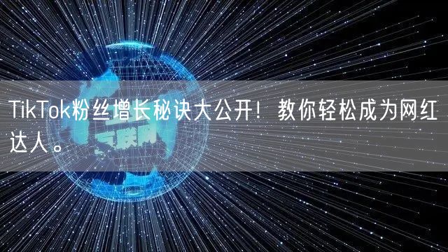 TikTok粉丝增长秘诀大公开!教你轻松成为网红达人。