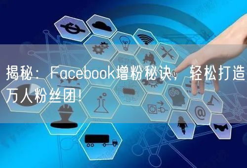 揭秘:Facebook增粉秘诀,轻松打造万人粉丝团!