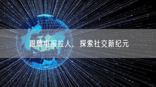 跟随电报拉人,探索社交新纪元