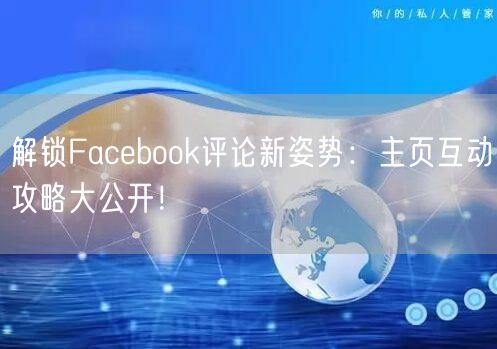 解锁Facebook评论新姿势:主页互动攻略大公开!