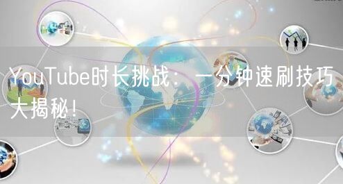 YouTube时长挑战:一分钟速刷技巧大揭秘!