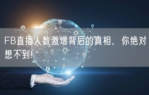 FB直播人数激增背后的真相,你绝对想不到!