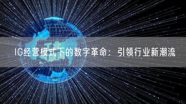 IG经营模式下的数字革命:引领行业新潮流