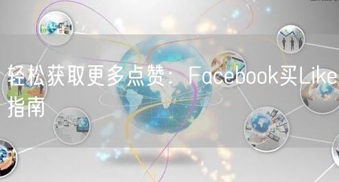 轻松获取更多点赞:Facebook买Like指南