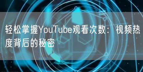 轻松掌握YouTube观看次数:视频热度背后的秘密