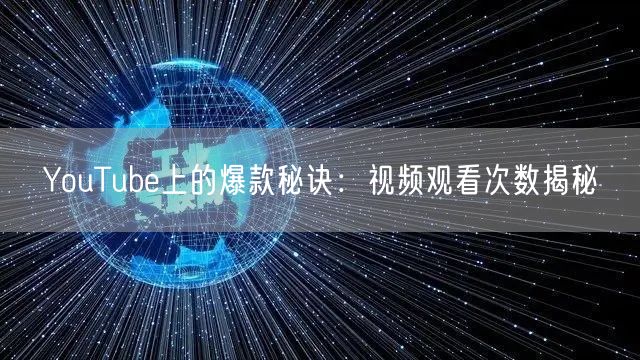 YouTube上的爆款秘诀:视频观看次数揭秘