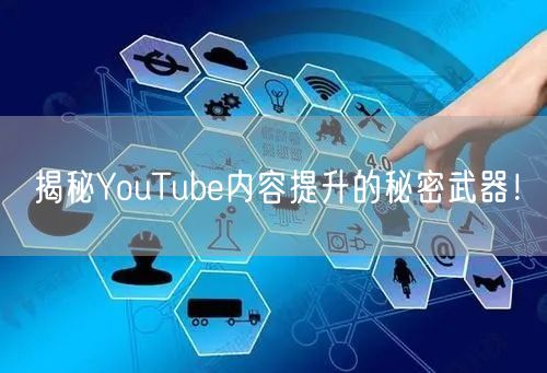 揭秘YouTube内容提升的秘密武器!