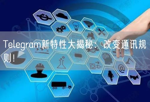 Telegram新特性大揭秘:改变通讯规则!