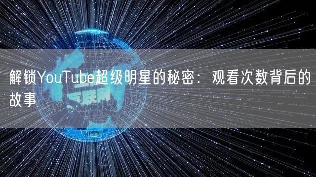 解锁YouTube超级明星的秘密:观看次数背后的故事