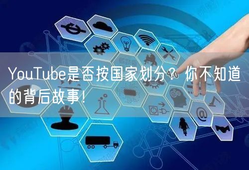 YouTube是否按国家划分?你不知道的背后故事!
