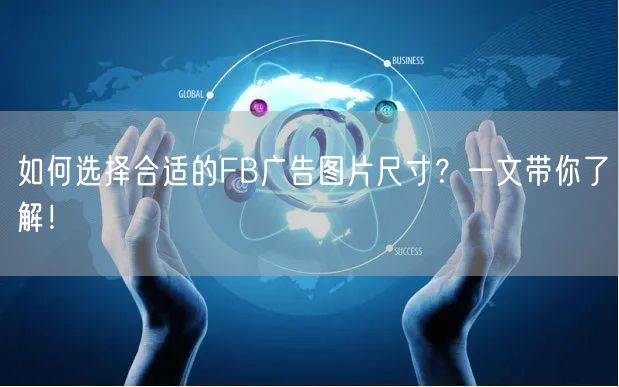 如何选择合适的FB广告图片尺寸?一文带你了解!