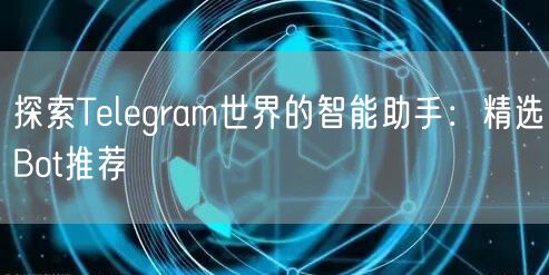 探索Telegram世界的智能助手：精选Bot推荐
