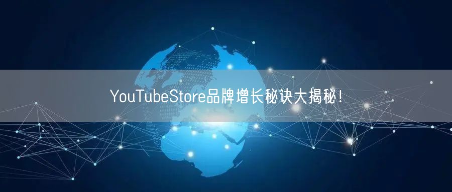 YouTubeStore品牌增长秘诀大揭秘!