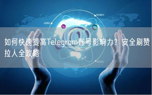 如何快速提高Telegram账号影响力?安全刷赞拉人全攻略
