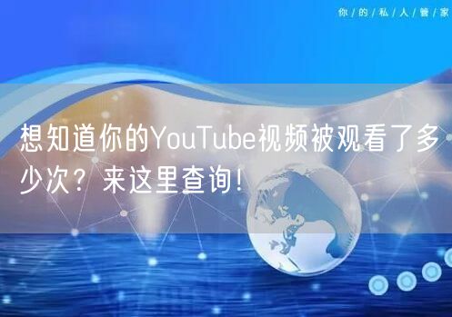 想知道你的YouTube视频被观看了多少次?来这里查询!