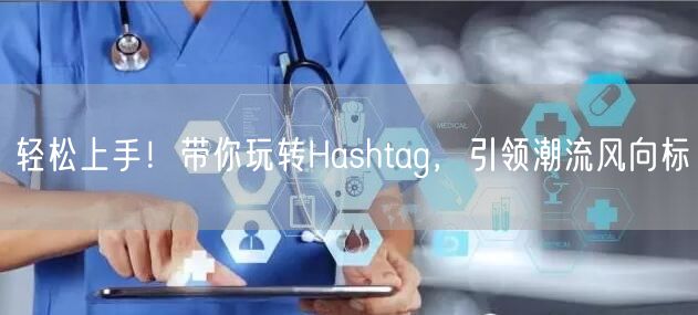 轻松上手!带你玩转Hashtag,引领潮流风向标
