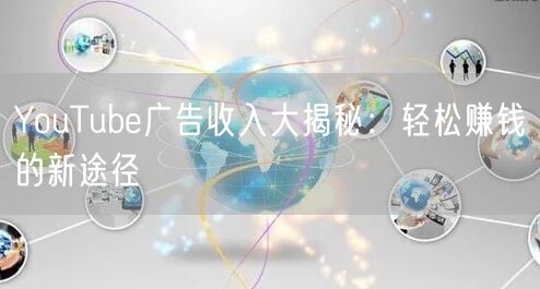 YouTube广告收入大揭秘:轻松赚钱的新途径