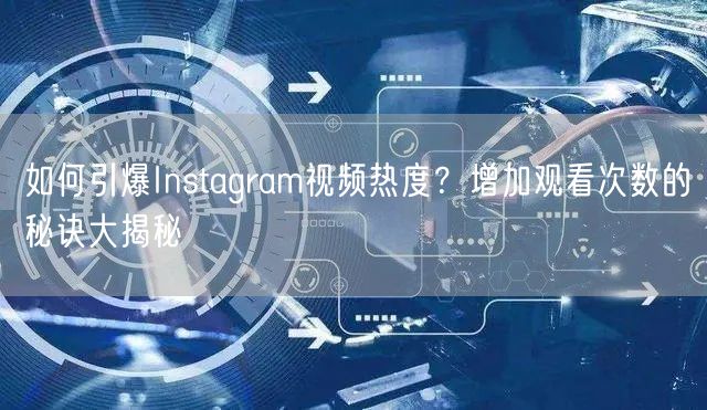 如何引爆Instagram视频热度？增加观看次数的秘诀大揭秘