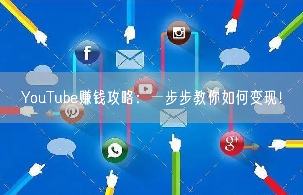 YouTube赚钱攻略:一步步教你如何变现!