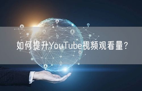 如何提升YouTube视频观看量?