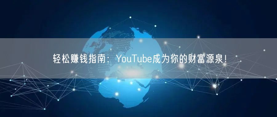 轻松赚钱指南:YouTube成为你的财富源泉!