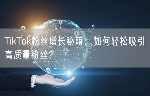 TikTok粉丝增长秘籍:如何轻松吸引高质量粉丝?