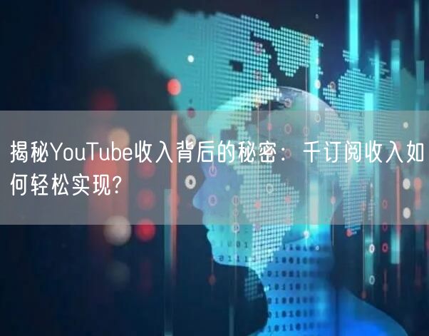 揭秘YouTube收入背后的秘密:千订阅收入如何轻松实现?