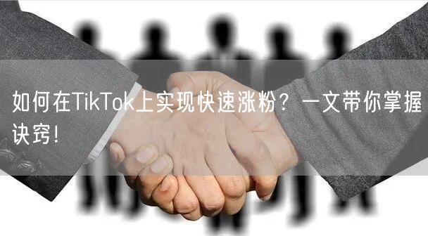 如何在TikTok上实现快速涨粉?一文带你掌握诀窍!