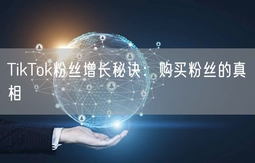 TikTok粉丝增长秘诀:购买粉丝的真相