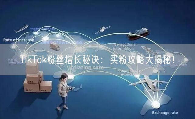 TikTok粉丝增长秘诀:买粉攻略大揭秘!