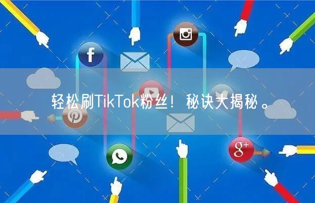 轻松刷TikTok粉丝!秘诀大揭秘。