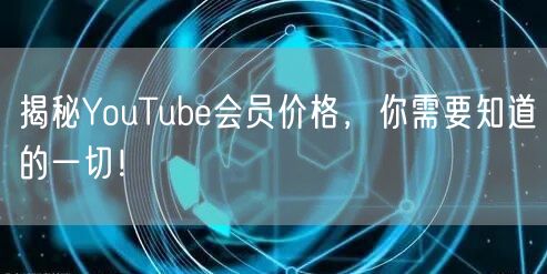 揭秘YouTube会员价格,你需要知道的一切!