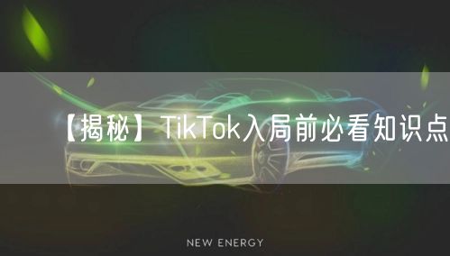 【揭秘】TikTok入局前必看知识点!