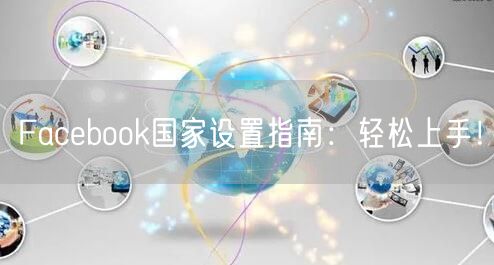 Facebook国家设置指南:轻松上手!