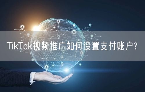 TikTok视频推广如何设置支付账户?