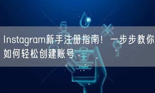 Instagram新手注册指南!一步步教你如何轻松创建账号