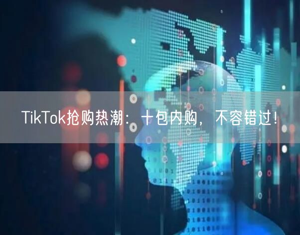 TikTok抢购热潮:十包内购,不容错过!