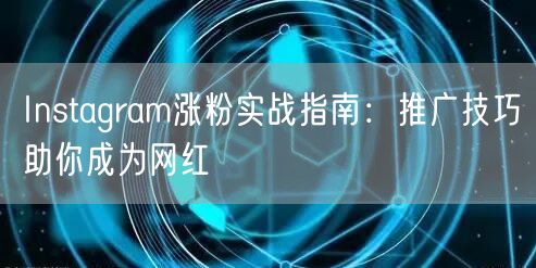 Instagram涨粉实战指南:推广技巧助你成为网红
