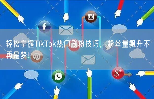 轻松掌握TikTok热门刷粉技巧,粉丝量飙升不再是梦!