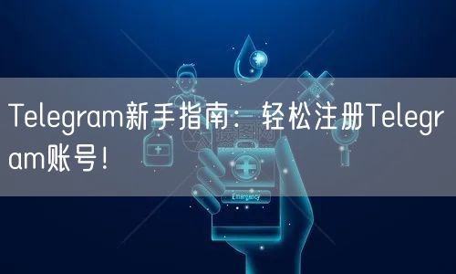 Telegram新手指南:轻松注册Telegram账号!