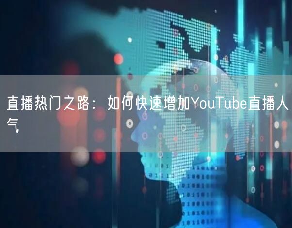 直播热门之路:如何快速增加YouTube直播人气