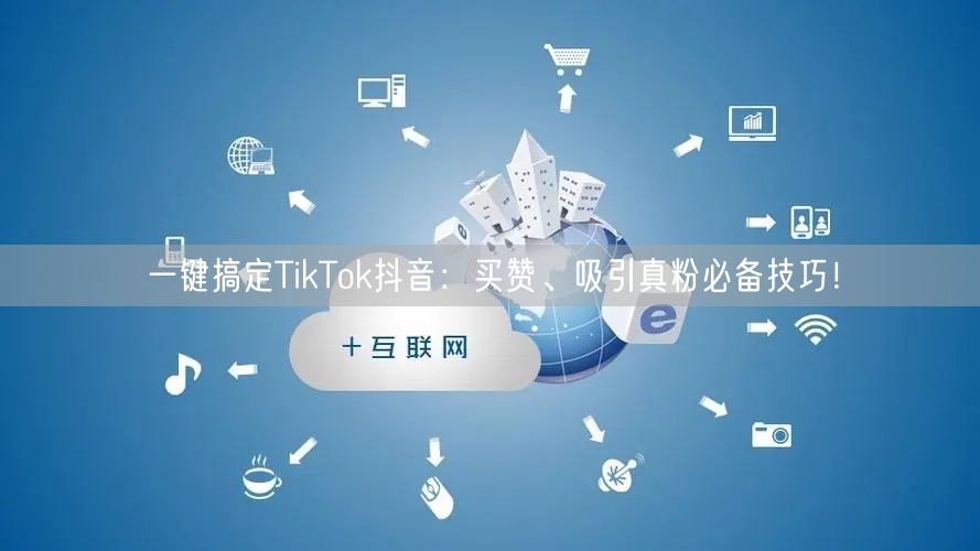 一键搞定TikTok抖音:买赞、吸引真粉必备技巧!