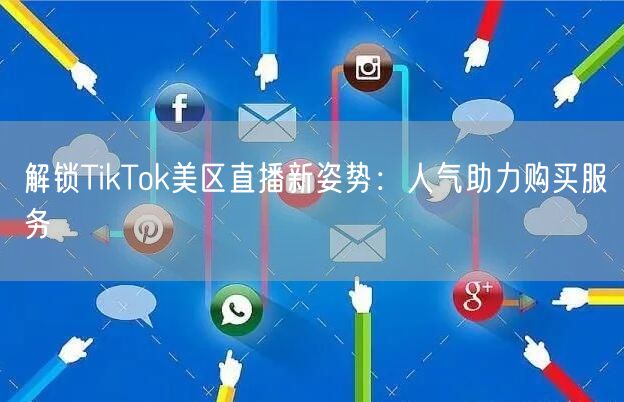 解锁TikTok美区直播新姿势:人气助力购买服务