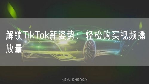 解锁TikTok新姿势:轻松购买视频播放量