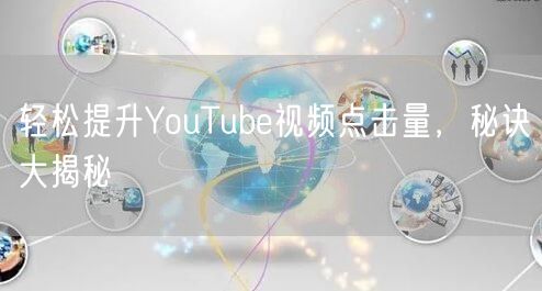 轻松提升YouTube视频点击量,秘诀大揭秘